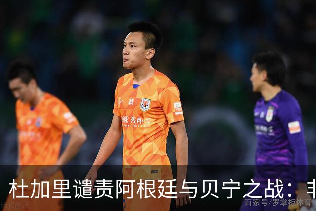 杜加里谴责阿根廷与贝宁之战：非洲球员未受应有尊重