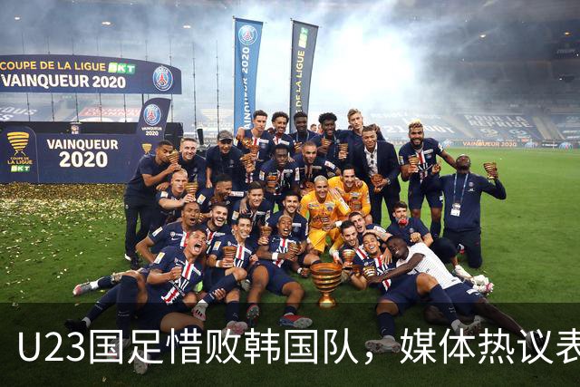 U23国足惜败韩国队，媒体热议表现积极向上